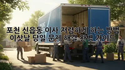 포천 신읍동 이사 저렴하게 하는 방법, 이삿날 당일 문제 해결 완벽 가이드!