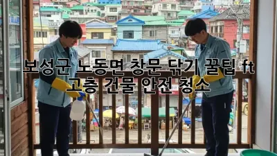 보성군 노동면 창문 닦기 꿀팁✨ (ft. 고층 건물 안전 청소)