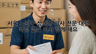 서울 노원구 상계동 이사 전문 대행: 걱정 없는 이사, 함께 해요!